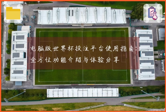 电脑版世界杯投注平台使用指南:全方位功能介绍与体验分享