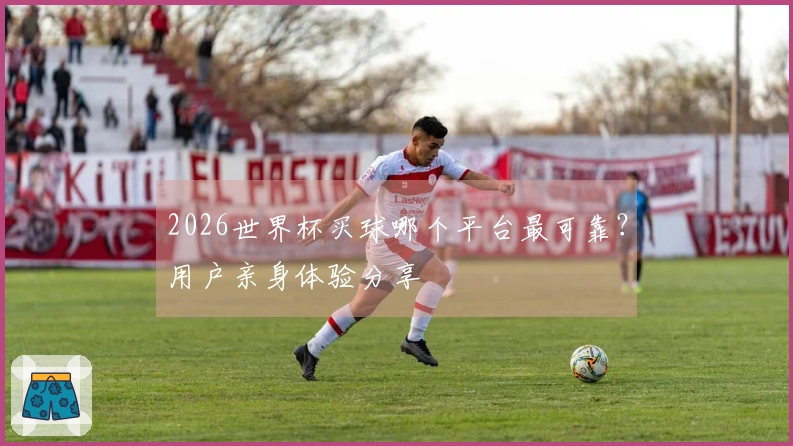 2026世界杯买球哪个平台最可靠？用户亲身体验分享