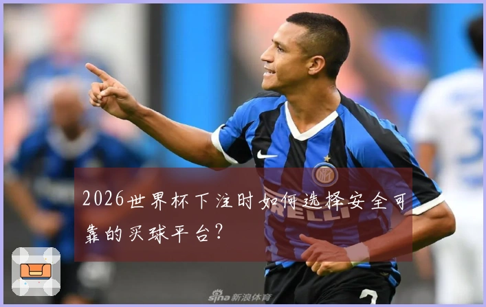 2026世界杯下注时如何选择安全可靠的买球平台？