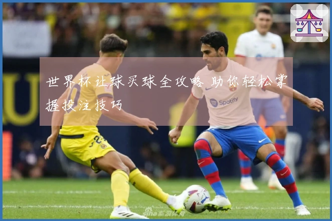世界杯让球买球全攻略 助你轻松掌握投注技巧