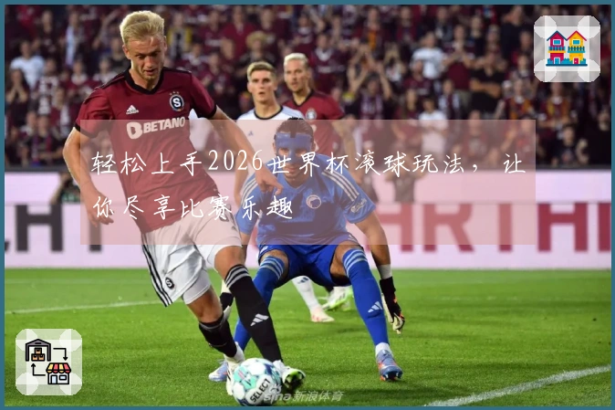 轻松上手2026世界杯滚球玩法，让你尽享比赛乐趣