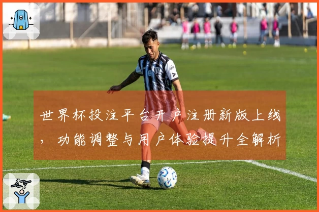 世界杯投注平台开户注册新版上线，功能调整与用户体验提升全解析