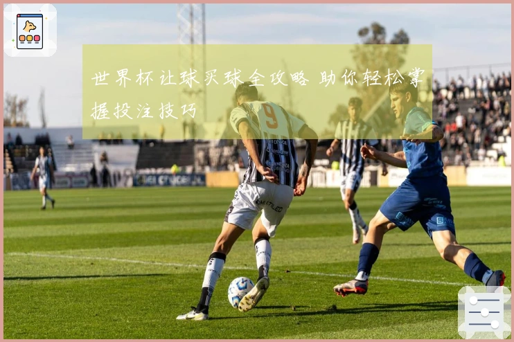 世界杯让球买球全攻略 助你轻松掌握投注技巧