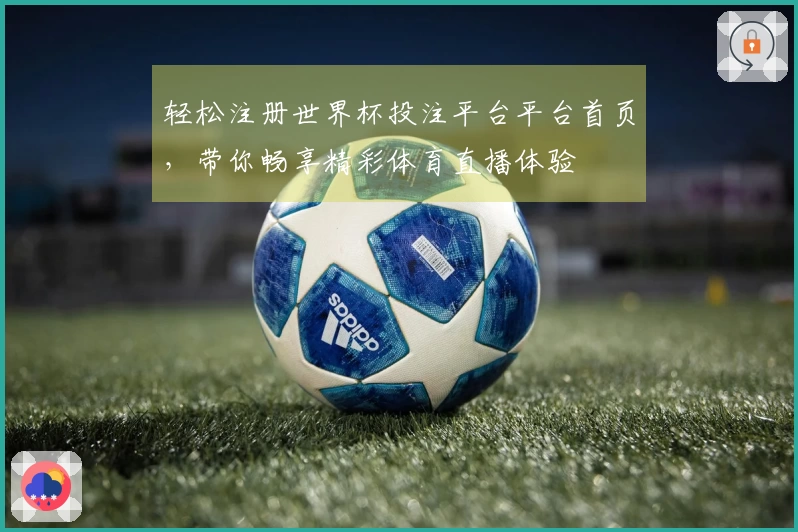 轻松注册世界杯投注平台平台首页，带你畅享精彩体育直播体验