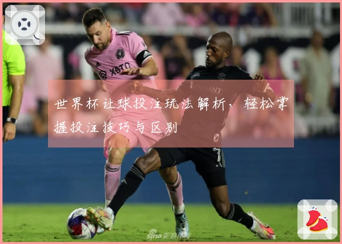世界杯让球投注玩法解析，轻松掌握投注技巧与区别