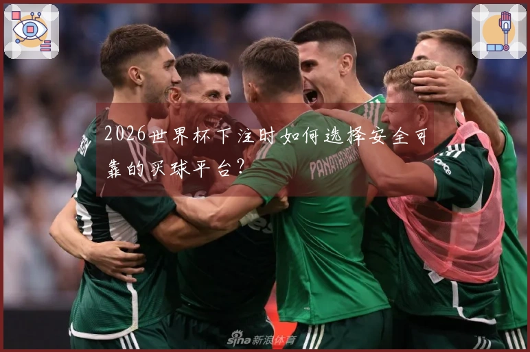 2026世界杯下注时如何选择安全可靠的买球平台？