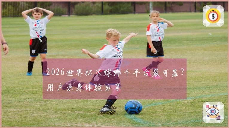2026世界杯买球哪个平台最可靠？用户亲身体验分享