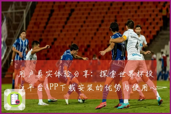 用户真实体验分享：探索世界杯投注平台APP下载安装的优势与使用心得